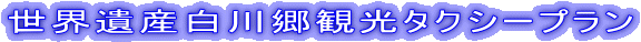 世界遺産白川郷観光タクシープラン 